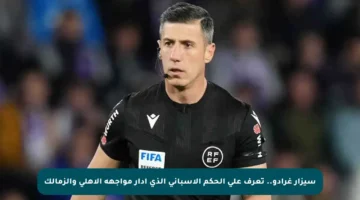سيزار غرادو.. تعرف على الحكم الإسباني الذي أدار مواجهة الأهلي والزمالك